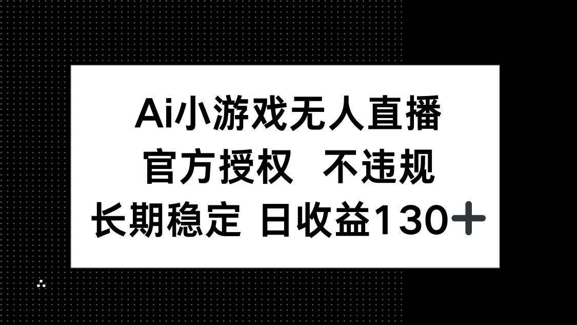 (14260期)AI小游戏无人直播,官方授权 不违规,单日平均收益130+-91创业网