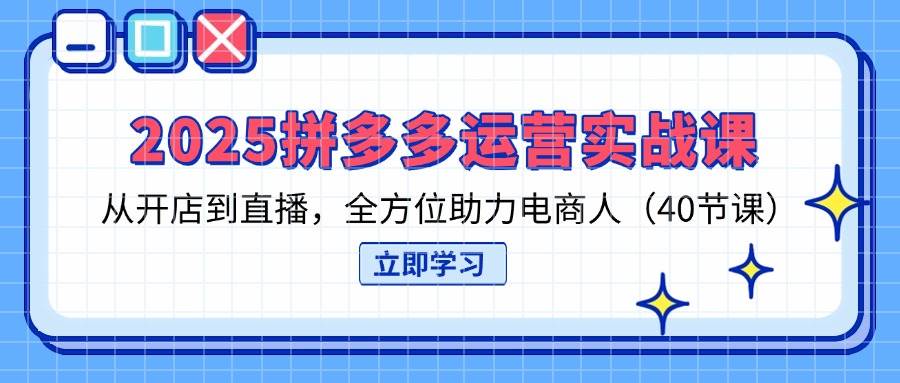 （14259期）2025拼多多运营实战课，从开店到直播，全方位助力电商人（40节课）-91创业网