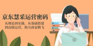 （14248期）京东慧采运营密码：从理论到实操，从基础搭建到高级运营，助力商家腾飞-91创业网