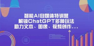 （14245期）智能AI自媒体特训营，解锁ChatGPT多种玩法，助力文本、图像、视频创作…-91创业网
