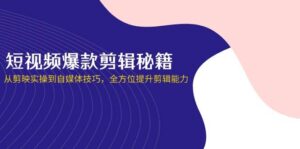 （14244期）短视频爆款剪辑秘籍，从剪映实操到自媒体技巧，全方位提升剪辑能力-91创业网