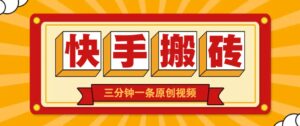 快手短视频搬砖玩法，三分钟一条原创视频，多种类型通用方法，轻松月入万元-91创业网