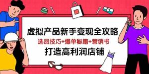 虚拟产品新手变现全攻略，选品技巧+爆单秘籍+营销书，打造高利润店铺-91创业网