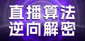 直播算法逆向解密，选品、建模、老号重启、控流、罗盘分析、随心推、正价平播等(更新3月)-91创业网