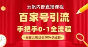 【云帆内部直播课】百家号高效引流 ，单号单日引300+精准创业粉，一分钟一条原创素材，引爆你的私域流量-91创业网