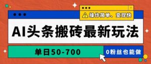 （14711期）AI头条搬砖最新玩法，单日50-700，AI写文章，操作简单，变现快-91创业网