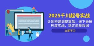 （14708期）2025千川起号实战，计划搭建调整复盘，线下录屏热度实战，稳定流量数据-91创业网