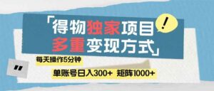 （14705期）得物流量主，通过流量赚取收益，简单操作5分钟，日入300+，矩阵轻松日…-91创业网