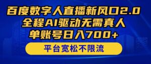 （14703期）百度数字人直播新风口2.0来了！全程AI驱动无需真人，单账号日入700+，…-91创业网