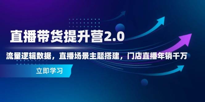 （14694期）直播带货提升营2.0：流量逻辑数据，直播场景主题搭建，门店直播年销千万-91创业网