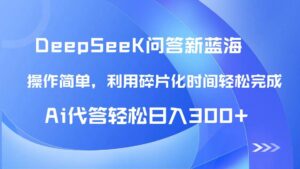 （14690期）【头条问答新蓝海】DeepSeek回答玩法首曝！碎片化时间，AI代答日入300+…-91创业网