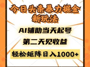 （14688期）今日头条暴利掘金新玩法，AI辅助当天起号，第二天见收益，轻松矩阵日入…-91创业网