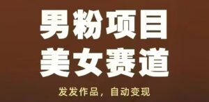 男粉项目美女赛道，发发作品，轻松获流自动变现-91创业网