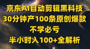 京东AI自动剪辑黑科技，30分钟产100条原创爆款，不学必亏！半小时入100+全解析-91创业网