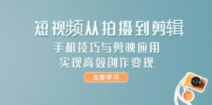 （14867期）短视频从拍摄到剪辑，手机技巧与剪映应用，实现高效创作变现-91创业网